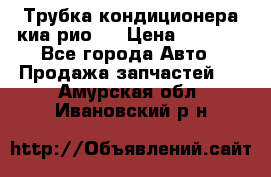 Трубка кондиционера киа рио 3 › Цена ­ 4 500 - Все города Авто » Продажа запчастей   . Амурская обл.,Ивановский р-н